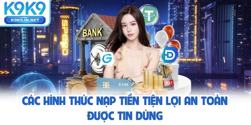 Các hình thức Nạp tiền k9k9 tiện lợi an toàn được tin dùng