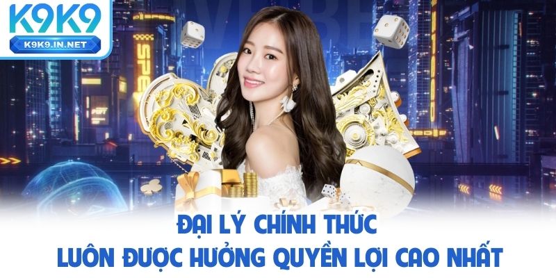 Đại Lý k9k9 chính thức luôn được hưởng quyền lợi cao nhất